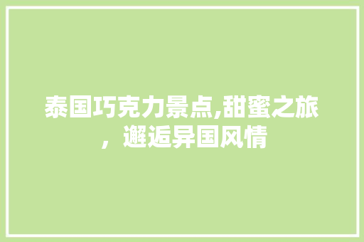 泰国巧克力景点,甜蜜之旅，邂逅异国风情  第1张