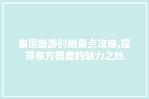 泰国旅游时尚景点攻略,探寻东方国度的魅力之地  第1张