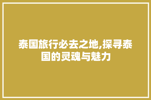 泰国旅行必去之地,探寻泰国的灵魂与魅力  第1张