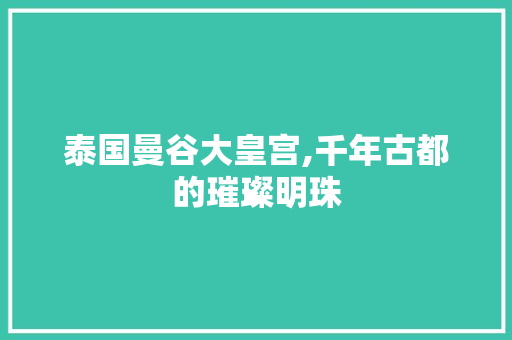 泰国曼谷大皇宫,千年古都的璀璨明珠  第1张