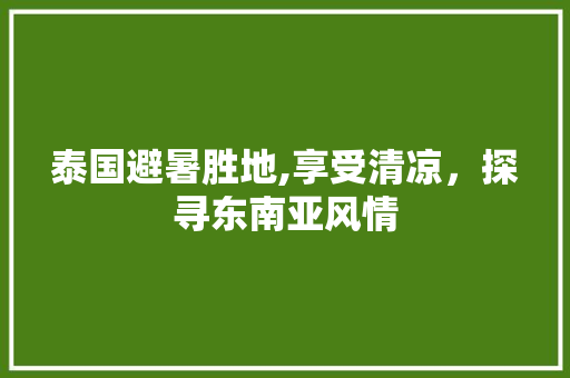 泰国避暑胜地,享受清凉，探寻东南亚风情