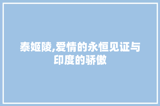 泰姬陵,爱情的永恒见证与印度的骄傲