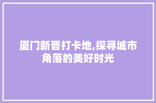 厦门新晋打卡地,探寻城市角落的美好时光  第1张