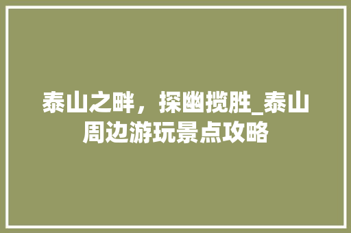 泰山之畔，探幽揽胜_泰山周边游玩景点攻略  第1张