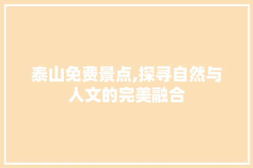 泰山免费景点,探寻自然与人文的完美融合