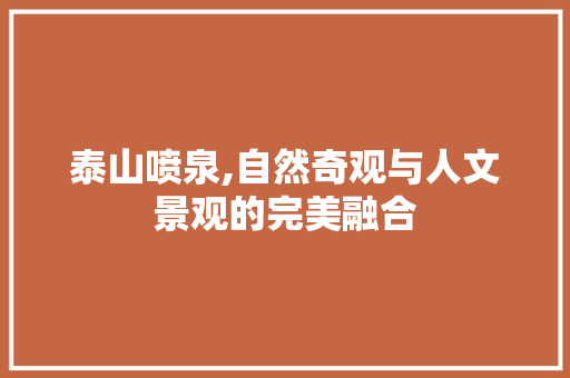 泰山喷泉,自然奇观与人文景观的完美融合