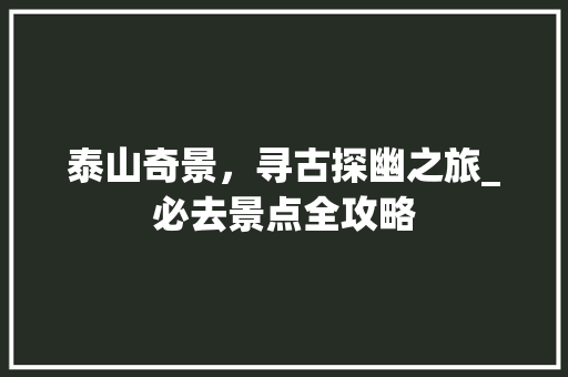 泰山奇景，寻古探幽之旅_必去景点全攻略