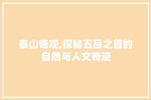 泰山奇观,探秘五岳之首的自然与人文奇迹