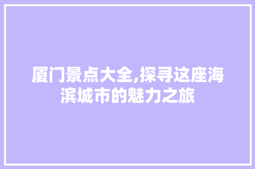 厦门景点大全,探寻这座海滨城市的魅力之旅