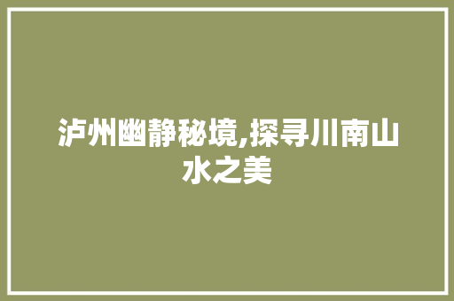 泸州幽静秘境,探寻川南山水之美  第1张