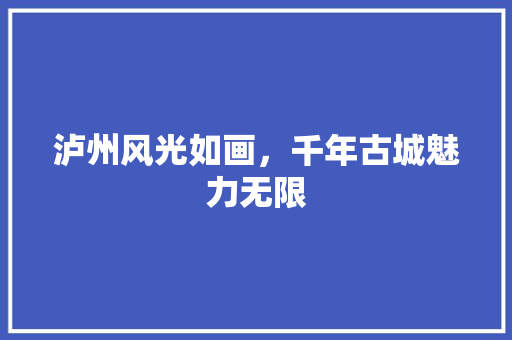 泸州风光如画，千年古城魅力无限