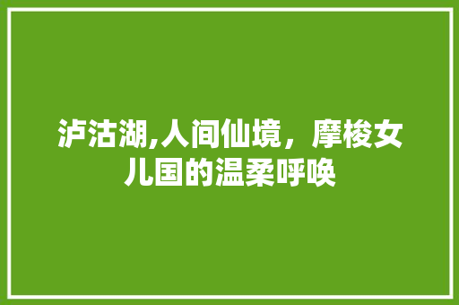 泸沽湖,人间仙境，摩梭女儿国的温柔呼唤  第1张