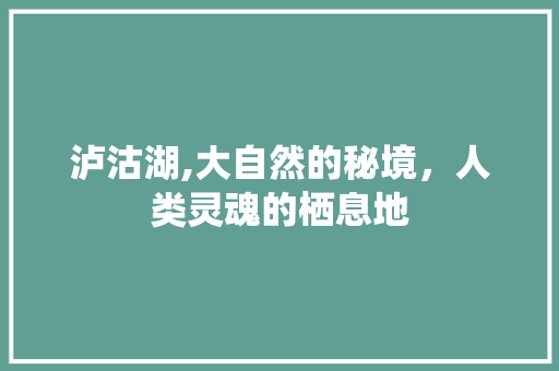 泸沽湖,大自然的秘境，人类灵魂的栖息地