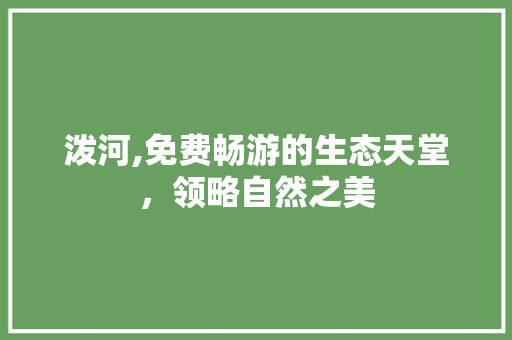 泼河,免费畅游的生态天堂，领略自然之美  第1张