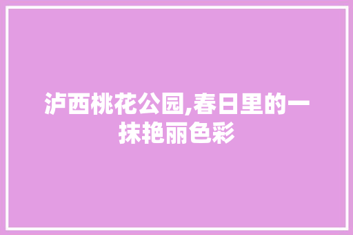 泸西桃花公园,春日里的一抹艳丽色彩  第1张