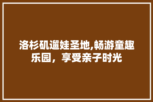 洛杉矶遛娃圣地,畅游童趣乐园，享受亲子时光  第1张