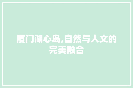 厦门湖心岛,自然与人文的完美融合  第1张