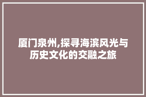 厦门泉州,探寻海滨风光与历史文化的交融之旅