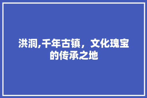 洪洞,千年古镇，文化瑰宝的传承之地