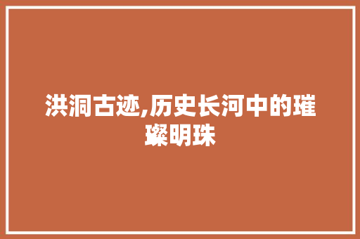 洪洞古迹,历史长河中的璀璨明珠