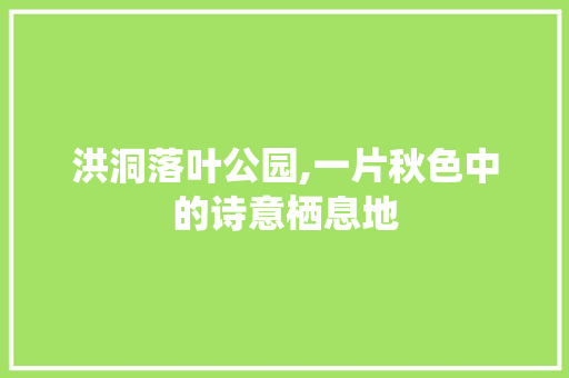 洪洞落叶公园,一片秋色中的诗意栖息地