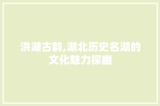 洪湖古韵,湖北历史名湖的文化魅力探幽  第1张