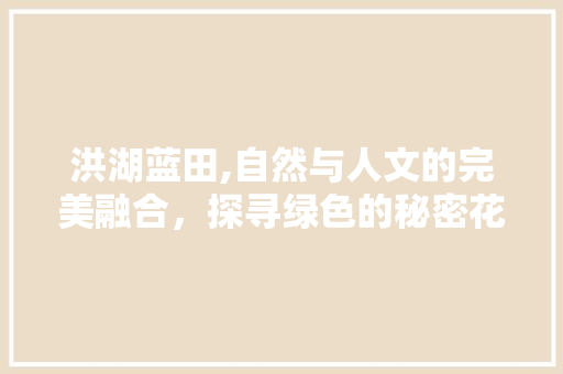 洪湖蓝田,自然与人文的完美融合，探寻绿色的秘密花园