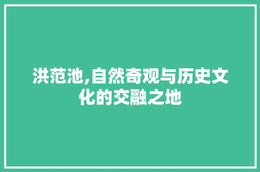 洪范池,自然奇观与历史文化的交融之地