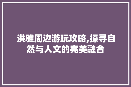 洪雅周边游玩攻略,探寻自然与人文的完美融合