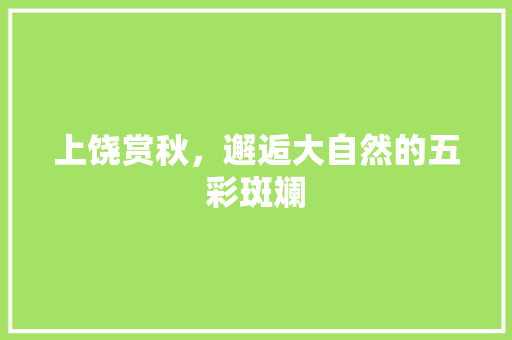 上饶赏秋，邂逅大自然的五彩斑斓