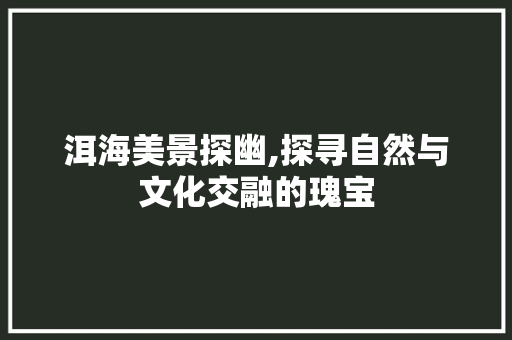 洱海美景探幽,探寻自然与文化交融的瑰宝