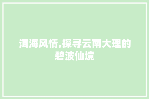 洱海风情,探寻云南大理的碧波仙境