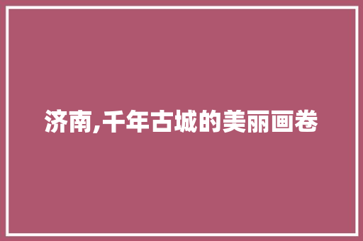 济南,千年古城的美丽画卷