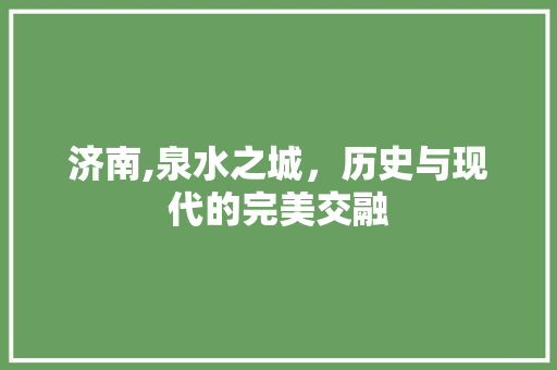 济南,泉水之城，历史与现代的完美交融