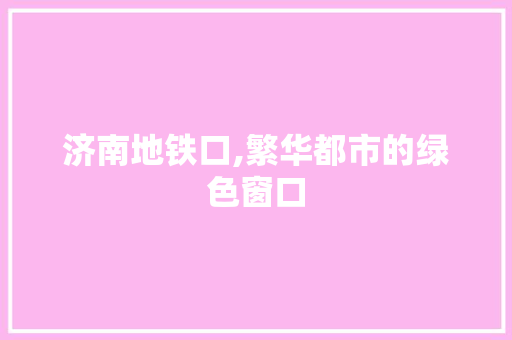 济南地铁口,繁华都市的绿色窗口