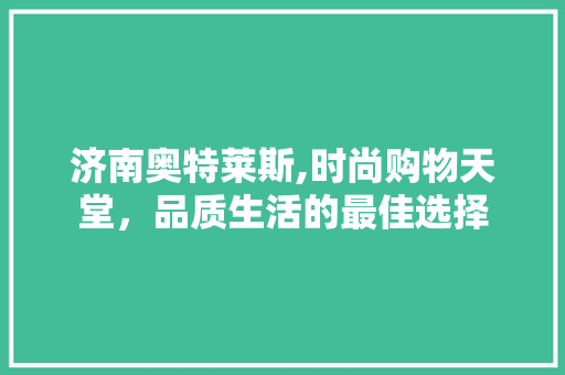 济南奥特莱斯,时尚购物天堂，品质生活的最佳选择