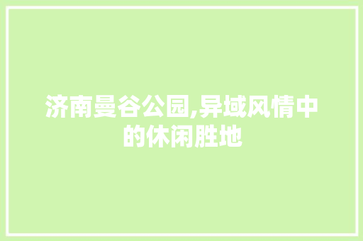 济南曼谷公园,异域风情中的休闲胜地