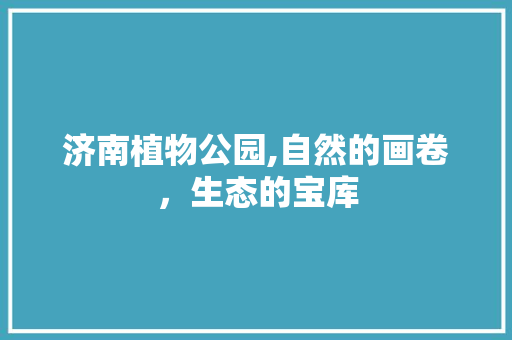 济南植物公园,自然的画卷，生态的宝库  第1张