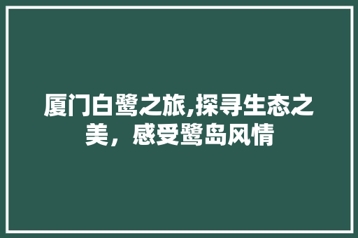 厦门白鹭之旅,探寻生态之美，感受鹭岛风情