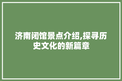 济南闭馆景点介绍,探寻历史文化的新篇章  第1张