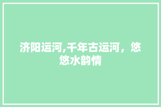 济阳运河,千年古运河，悠悠水韵情