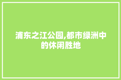 浦东之江公园,都市绿洲中的休闲胜地