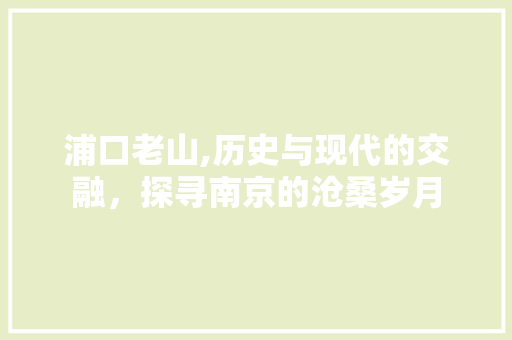 浦口老山,历史与现代的交融，探寻南京的沧桑岁月