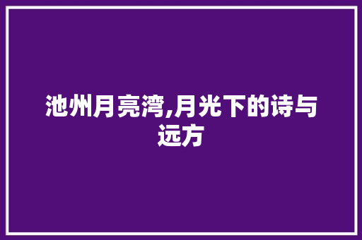 池州月亮湾,月光下的诗与远方