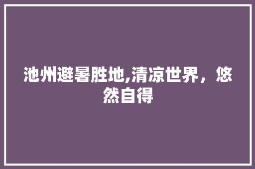 池州避暑胜地,清凉世界，悠然自得