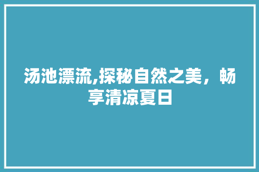 汤池漂流,探秘自然之美，畅享清凉夏日