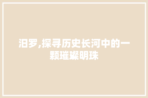 汨罗,探寻历史长河中的一颗璀璨明珠