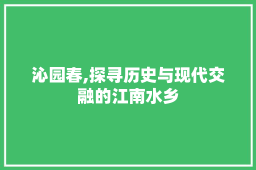 沁园春,探寻历史与现代交融的江南水乡  第1张