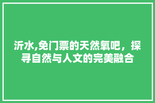 沂水,免门票的天然氧吧，探寻自然与人文的完美融合