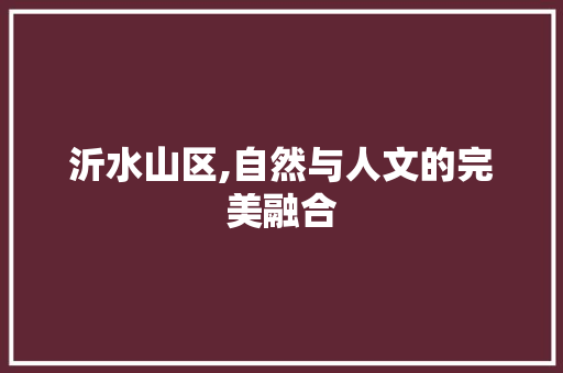 沂水山区,自然与人文的完美融合  第1张